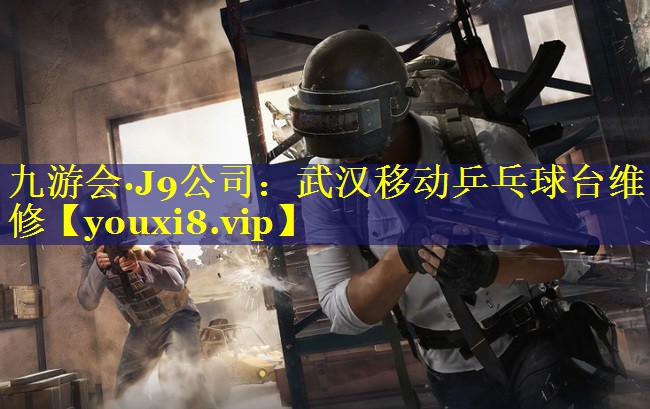 九游会·J9公司：武汉移动乒乓球台维修