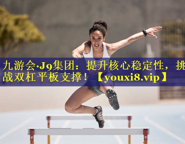 九游会·J9集团：提升核心稳定性，挑战双杠平板支撑！