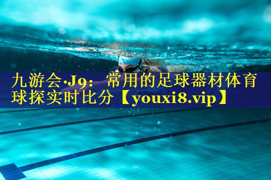 九游会·J9：常用的足球器材体育球探实时比分