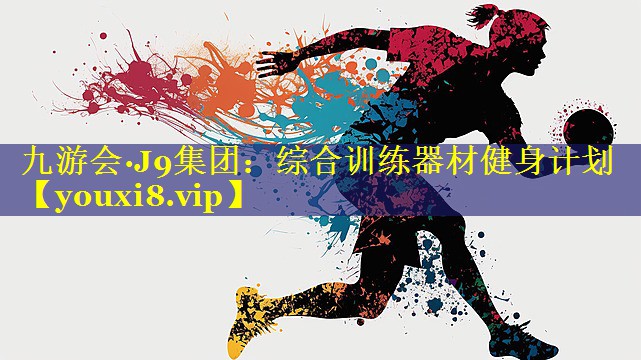 九游会·J9集团：综合训练器材健身计划