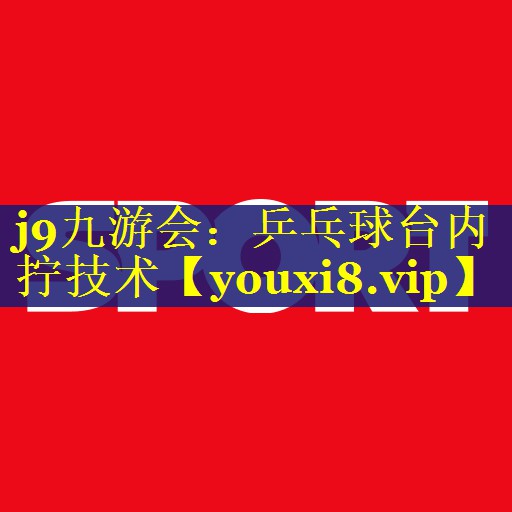 j9九游会：乒乓球台内拧技术