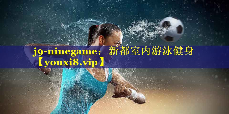 j9-ninegame：新都室内游泳健身