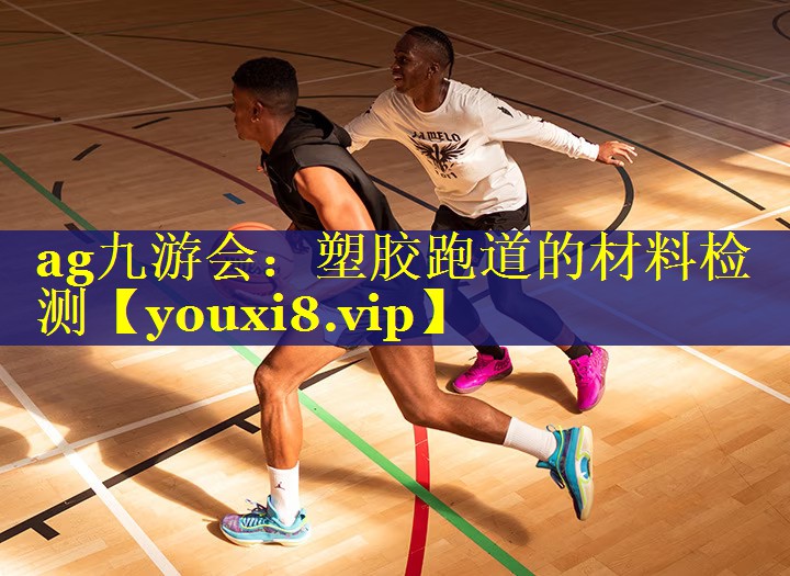 ag九游会：塑胶跑道的材料检测