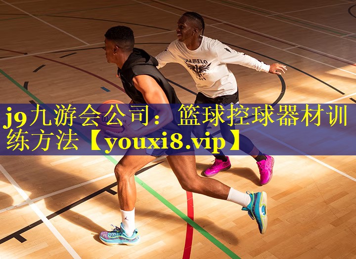 j9九游会公司：篮球控球器材训练方法