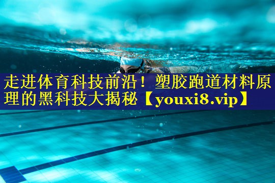 走进体育科技前沿！塑胶跑道材料原理的黑科技大揭秘