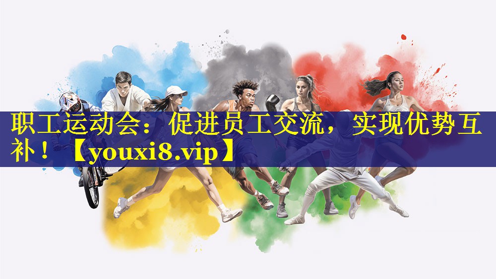 职工运动会：促进员工交流，实现优势互补！