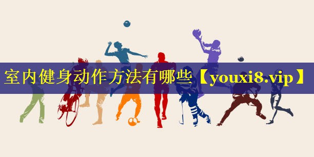 室内健身动作方法有哪些 室内健身动作方法有哪些