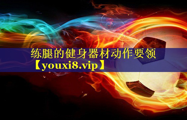 练腿的健身器材动作要领 练腿的健身器材动作要领