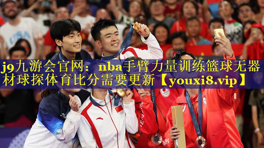 j9九游会官网：nba手臂力量训练篮球无器材球探体育比分需要更新