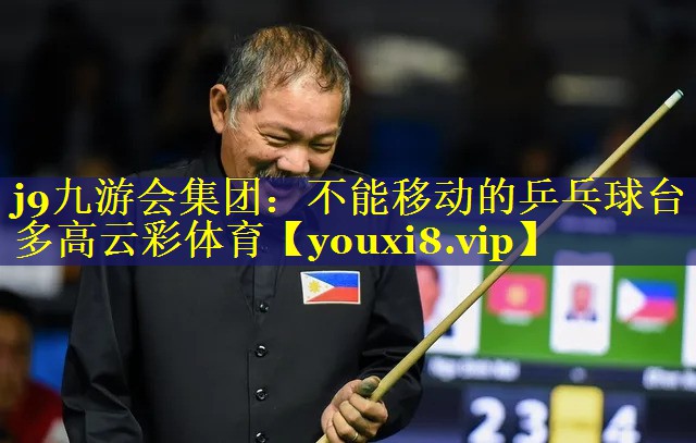 j9九游会集团：不能移动的乒乓球台多高云彩体育